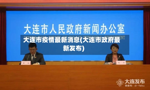大连市疫情最新消息(大连市政府最新发布)-第2张图片