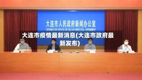 大连市疫情最新消息(大连市政府最新发布)-第3张图片