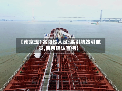 【南京现1名阳性人员:系引航站引航员,南京确认首例】-第2张图片