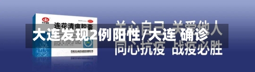大连发现2例阳性/大连 确诊-第3张图片