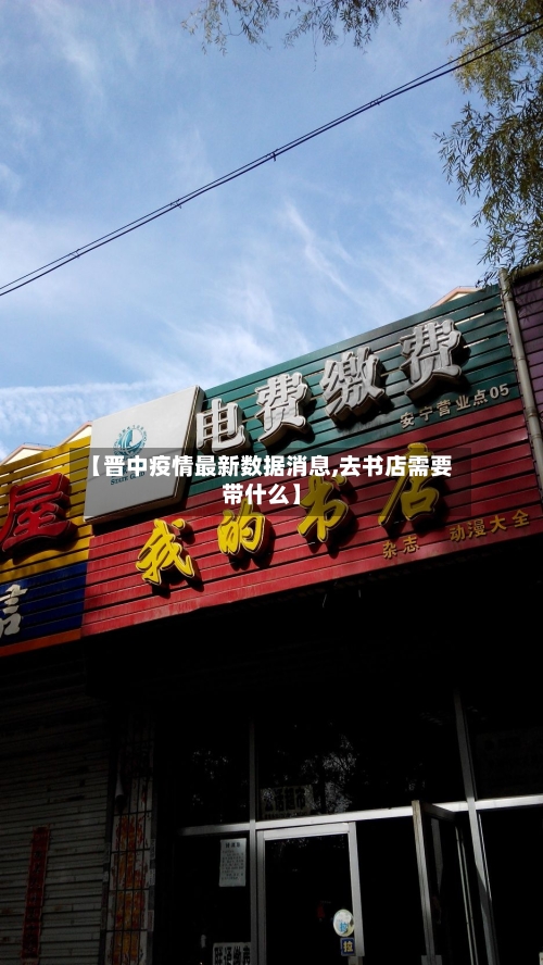 【晋中疫情最新数据消息,去书店需要带什么】