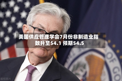 美国供应管理学会7月份非制造业指数升至54.1 预期54.5