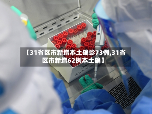 【31省区市新增本土确诊73例,31省区市新增62例本土确】