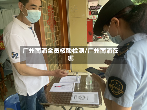 广州南浦全员核酸检测/广州南浦在哪