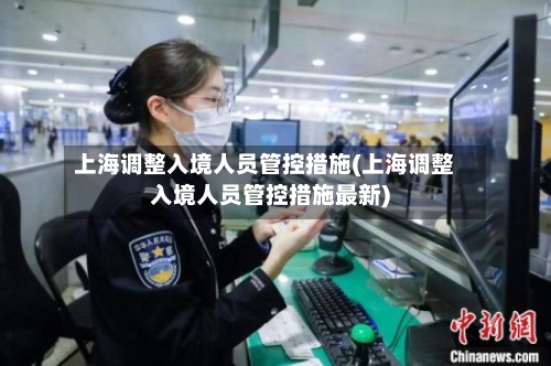 上海调整入境人员管控措施(上海调整入境人员管控措施最新)-第2张图片