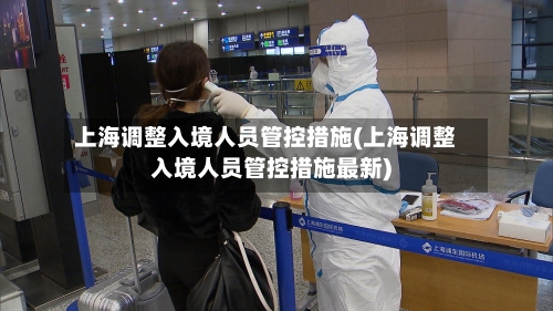 上海调整入境人员管控措施(上海调整入境人员管控措施最新)-第3张图片