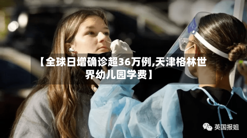 【全球日增确诊超36万例,天津格林世界幼儿园学费】