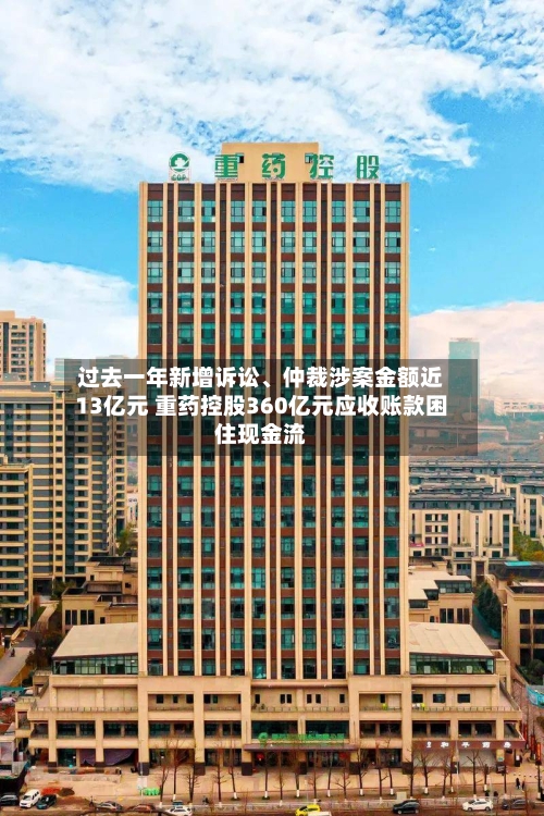 过去一年新增诉讼、仲裁涉案金额近13亿元 重药控股360亿元应收账款困住现金流