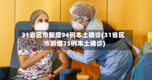 31省区市新增94例本土确诊(31省区市新增75例本土确诊)-第3张图片