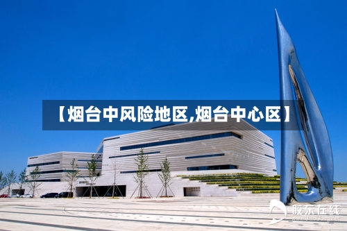 【烟台中风险地区,烟台中心区】-第2张图片