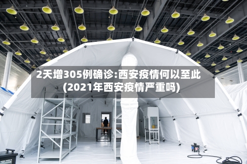 2天增305例确诊:西安疫情何以至此(2021年西安疫情严重吗)