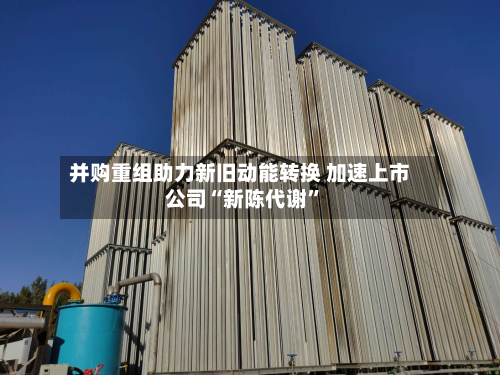 并购重组助力新旧动能转换 加速上市公司“新陈代谢”-第2张图片