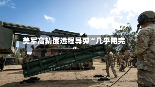美军高精度远程导弹“几乎用完”
