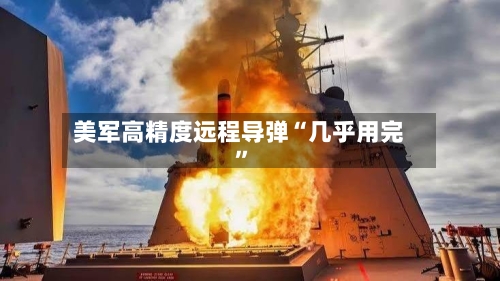 美军高精度远程导弹“几乎用完	”-第2张图片
