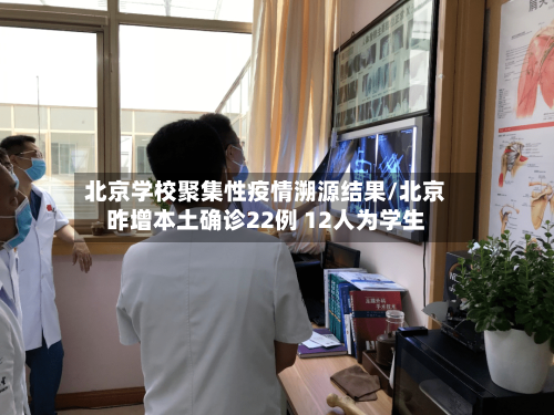 北京学校聚集性疫情溯源结果/北京昨增本土确诊22例 12人为学生