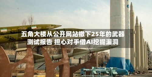 五角大楼从公开网站撤下25年的武器测试报告 担心对手借AI挖掘漏洞