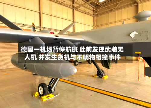 德国一机场暂停航班 此前发现武装无人机 并发生货机与不明物相撞事件-第3张图片