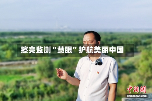 擦亮监测“慧眼”护航美丽中国-第2张图片