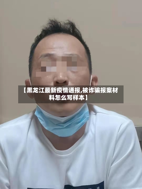 【黑龙江最新疫情通报,被诈骗报案材料怎么写样本】