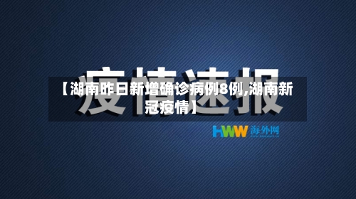 【湖南昨日新增确诊病例8例,湖南新冠疫情】-第2张图片