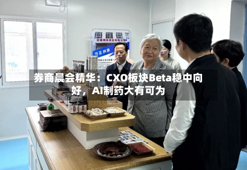 券商晨会精华：CXO板块Beta稳中向好，AI制药大有可为