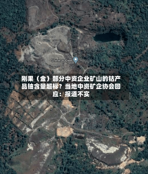刚果(金)部分中资企业矿山的钴产品铀含量超标?当地中资矿企协会回应:报道不实-第3张图片