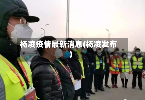 杨凌疫情最新消息(杨凌发布)-第2张图片