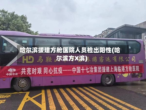 哈尔滨援建方舱医院人员检出阳性(哈尔滨方X滨)-第2张图片