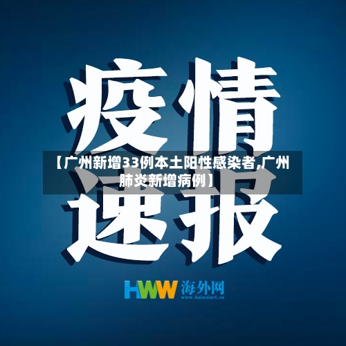 【广州新增33例本土阳性感染者,广州肺炎新增病例】