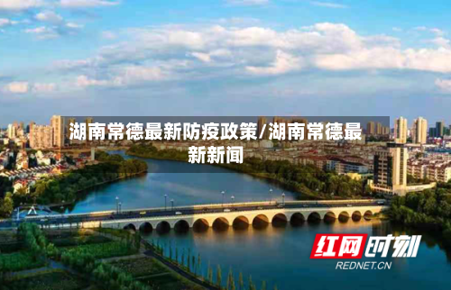 湖南常德最新防疫政策/湖南常德最新新闻