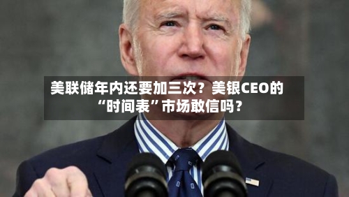 美联储年内还要加三次？美银CEO的“时间表	”市场敢信吗？-第2张图片
