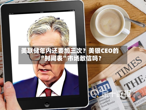 美联储年内还要加三次？美银CEO的“时间表”市场敢信吗？