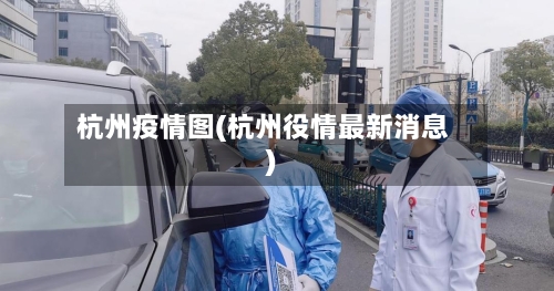 杭州疫情图(杭州役情最新消息)-第3张图片