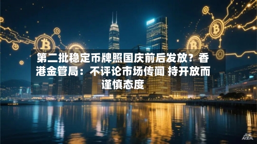 第二批稳定币牌照国庆前后发放？香港金管局：不评论市场传闻 持开放而谨慎态度