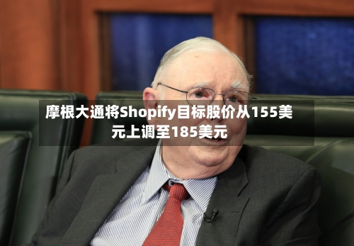 摩根大通将Shopify目标股价从155美元上调至185美元