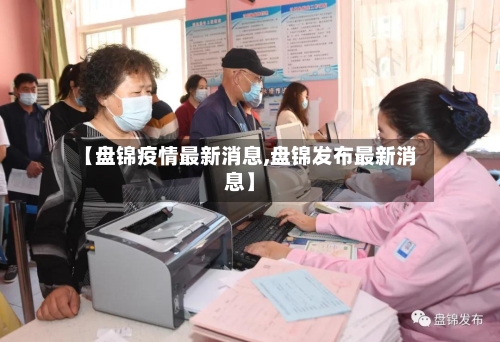 【盘锦疫情最新消息,盘锦发布最新消息】-第2张图片