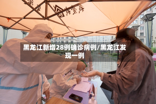 黑龙江新增28例确诊病例/黑龙江发现一例