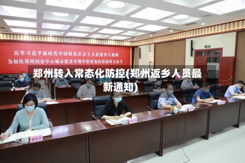 郑州转入常态化防控(郑州返乡人员最新通知)-第2张图片