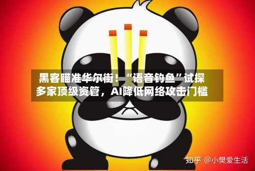 黑客瞄准华尔街！“语音钓鱼”试探多家顶级资管，AI降低网络攻击门槛