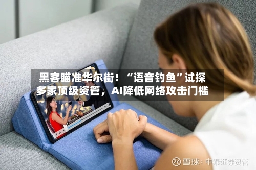 黑客瞄准华尔街！“语音钓鱼”试探多家顶级资管	，AI降低网络攻击门槛-第2张图片