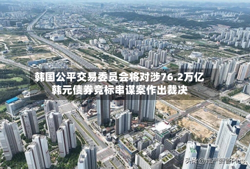 韩国公平交易委员会将对涉76.2万亿韩元债券竞标串谋案作出裁决