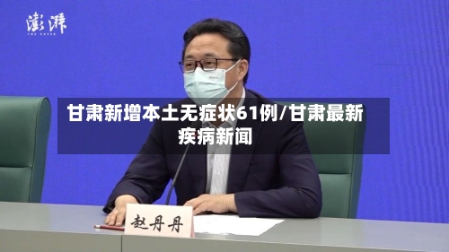 甘肃新增本土无症状61例/甘肃最新疾病新闻