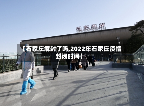 【石家庄解封了吗,2022年石家庄疫情封闭时间】