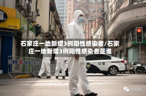 石家庄一地新增3例阳性感染者/石家庄一地新增3例阳性感染者是谁