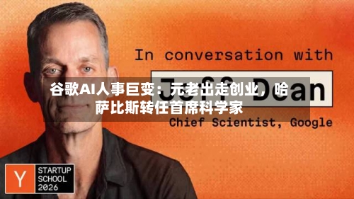 谷歌AI人事巨变：元老出走创业，哈萨比斯转任首席科学家