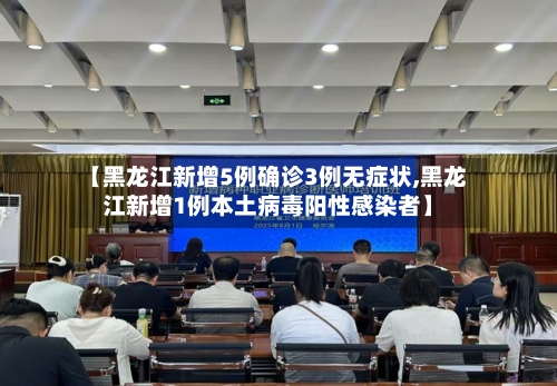 【黑龙江新增5例确诊3例无症状,黑龙江新增1例本土病毒阳性感染者】