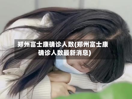 郑州富士康确诊人数(郑州富士康确诊人数最新消息)