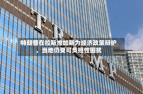 特朗普在拉斯维加斯为经济政策辩护，当地仍受可负担性困扰-第2张图片