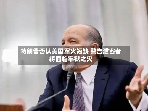 特朗普否认美国军火短缺 警告泄密者将面临牢狱之灾