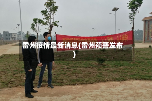 雷州疫情最新消息(雷州预警发布)